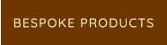 BESPOKE PRODUCTS